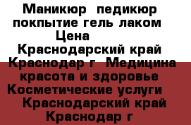 Маникюр, педикюр, покпытие гель-лаком › Цена ­ 400 - Краснодарский край, Краснодар г. Медицина, красота и здоровье » Косметические услуги   . Краснодарский край,Краснодар г.